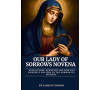 Our Lady of Sorrows Novena: Reflections, Devotion and Nine day powerful prayers to the sorrowful mother