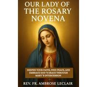 OUR LADY OF THE ROSARY NOVENA: DEEPEN YOUR FAITH, FIND PEACE, AND EMBRACE GOD ’S GRACE THROUGH MARY ’S INTERCESSION