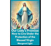 Our Lady’s Promise: How to Live Under the Protection of the Blessed Virgin.: Living Safely Under Mary’s Care: A Guide to Her Promise and Protection.