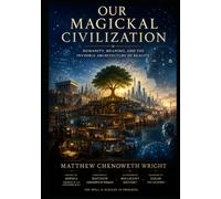 Our Magickal Civilization: Humanity, Meaning, and the Invisible Architecture of Reality