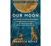 Our Moon: How Earth's Celestial Companion Transformed the Planet, Guided Evolution, and Made Us Who We Are
