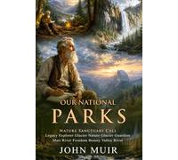 Our National Parks: Exploring America's Untamed Wilderness and Grand Forests: Protecting America's Majestic Forests and Wild Lands - Illustrated with Biography and Commentary