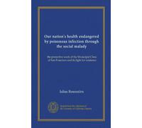 Our nation's health endangered by poisonous infection through the social malady: the protective work of the Municipal Clinic of San Francisco and its fight for existence