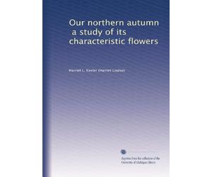 Our northern autumn a study of its characteristic flowers, its brilliant foliage and its conspicuous fruits. 1