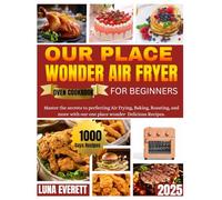 OUR PLACE WONDER AIR FRYER OVEN COOKBOOK FOR BEGINERS: Master the secrets to perfecting Air frying, Baking, Roasting, and more with our place wonder Delicious Recipes.