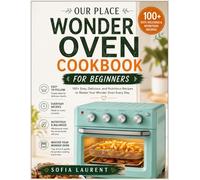OUR PLACE WONDER OVEN COOKBOOK FOR BEGINNERS: 100+ Easy, Delicious, and Nutritious Recipes to Master Your Wonder Oven Every Day