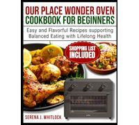 OUR PLACE WONDER OVEN COOKBOOK FOR BEGINNERS: Easy and Flavorful Recipes supporting Balanced Eating with Lifelong Health