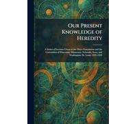 Our Present Knowledge of Heredity: A Series of Lectures Given at the Mayo Foundation and the Universities of Wisconsin, Minnesota, Nebraska, Iowa, and Washington (St. Louis) 1923-1924