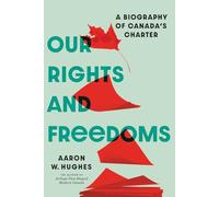 Our Rights and Freedoms: A Biography of Canada’s Charter: A Biography of Canada’s Charter