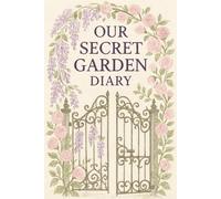 Our Secret Garden Diary: A Floral Romance Notebook for Hidden Thoughts and Blooming Love, A secret, overgrown garden where lovers meet