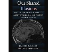 Our Shared Illusions: What Neuroscience Reveals About Our Minds, Our Planet, and Our Future