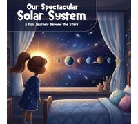 OUR SPECTACULAR SOLAR SYSTEM: A Fun Journey Beyond The Stars