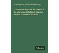 Our Summer Migrants. An Account of the Migratory Birds Which Pass the Summer in the British Islands