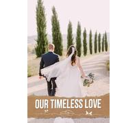 Our Timeless Love: An Elegant Resource for Crafting Lasting Memories, Perfect Moments, and Unique Celebrations of Your Love Story