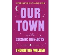 Our Town and the Cosmic One-acts: The Long Christmas Dinner, the Happy Journey to Trenton and Camden, and Pullman Car Hiawatha