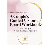Our Vision Together: A Couple's Guided Vision Board Workbook to Co-Create Your Shared Future: The Perfect Tool for Newlyweds to Align on Goals, Deepen ... & Intentionally Design Your Shared Life
