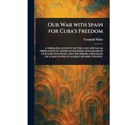 Our War With Spain for Cuba's Freedom