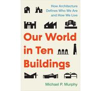 Our World In ten buildings: How Architecture Defines Who We Are and How We Live