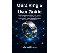OURA RING 5 USER GUIDE 2026: The Complete Manual to Master Sleep Tracking, Recovery, HRV, and Daily Health Optimization For Beginners, Athletes, and Anyone Ready to Take Control of Their Wellbeing