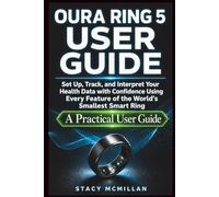 OURA RING 5 USER GUIDE: Set Up, Track, and Interpret Your Health Data with Confidence Using Every Feature of the World's Smallest Smart Ring - A Practical Owner's Manual