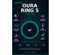 OURA RING 5 USER GUIDE: The Complete Beginner’s Manual to Sleep Tracking, Recovery, Health Insights, and Daily Wellness Optimizationp