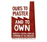 Ours to Master and to Own: Workers' Control from the Commune to the Present