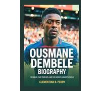 ousmane dembele biography: 35 Goals, Four Trophies, and the World’s Highest Honour