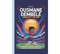 OUSMANE DEMBÉLÉ BIOGRAPHY FOR KIDS 2025 BALLON D’OR WINNER-THE FRENCH STAR WHO KICKED HIS WAY FROM BARCELONA TO PSG