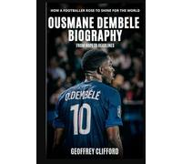 Ousmane Dembele Biography: From Hope to Headlines - How a Footballer Rose to Shine for the World