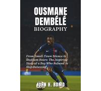 Ousmane Dembélé Biography: From Small-Town Silence to Stadium Roars: The Inspiring Story of a Boy Who Refused to Stop Believing