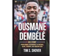 OUSMANE DEMBÉLÉ: His Story- From Humble Beginnings to Football Glory, Triumph, and Modern Icon