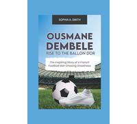 OUSMANE DEMBELE RISE TO THE BALLON DOR: The inspiring story of a French football star chasing greatness