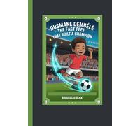 Ousmane Dembélé The Fast Feet That Built a Champion: Teaching kids the power of faith focus and determination through football