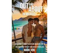 Out and About in Mexico: The Ultimate Guide to Explore Mexico’s Top 10 Destinations for Gay and Queer Travelers, Festivals, Nightlife, Dining, and Hidden Gems