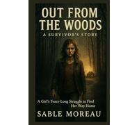 Out from the Woods A Survivor’s Story: A Girl’s Years-Long Struggle to Find Her Way Home