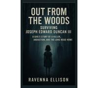 Out from the Woods Surviving Joseph Edward Duncan III: A Girl’s Story of a Killer, Abduction, and the Long Road Home