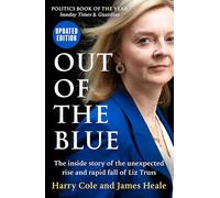 Out of the Blue: The inside story of the unexpected rise and rapid political fall of Prime Minister Liz Truss, fully updated for 2024