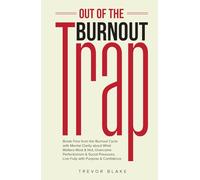 Out of the Burnout Trap: Break Free from the Burnout Cycle with Mental Clarity about What Matters Most & Not, Overcome Perfectionism & Social Pressures, Live Fully with Purpose & Confidence