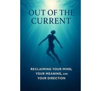 Out of the Current: Reclaiming Your Mind Your Meaning and Your Direction