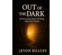 Out of the Dark: An Overcomer’s Story of Finding Light After Trauma