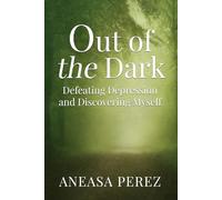 Out of the Dark: Defeating Depression and Discovering Myself
