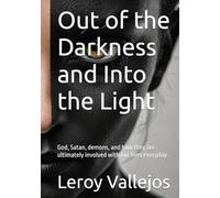 Out of the Darkness and Into the Light: God, Satan, demons, and how they are ultimately involved with our lives everyday.