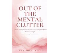 Out of the mental clutter: A Short, Funny, Practical Guide to Clearing Your Mind Without Losing It