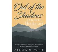 Out of the Shadows and Into His Light: A Memoir of Adversity, Redemption Through Christ, & Lessons Learned Along the Way