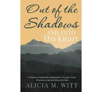 Out of the Shadows and into His Light: A Memoir of Adversity, Redemption Through Christ, & Lessons Learned Along the Way