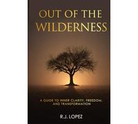 Out of the Wilderness: A Guide to Inner Clarity, Freedom, and Transformation