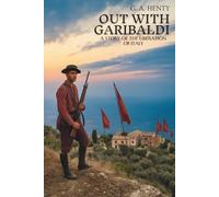 Out with Garibaldi: A Story of the Liberation of Italy: A Soldier’s Tale of Liberty and Bravery (Annotated)