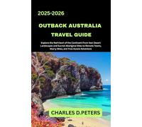 OUTBACK AUSTRALIA TRAVEL GUIDE: Explore the Red Heart of the Continent from Vast Desert Landscapes and Sacred Aboriginal Sites to Remote Towns, Starry Skies, and True Aussie Adventure