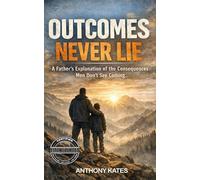 Outcomes Never Lie: A Father's Explanation of the Consequences Men Don't See Coming...