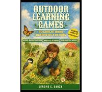 Outdoor Learning Games: 60 Educational Activities for Kids: A Science-Backed Facilitation Guide for 60 Educational Activities That Build Real Skills in Children Ages 6-12